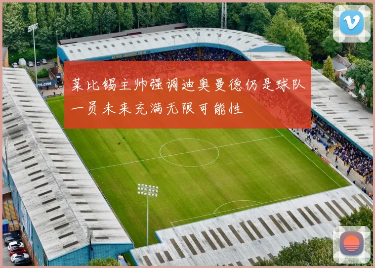 莱比锡主帅强调迪奥曼德仍是球队一员未来充满无限可能性